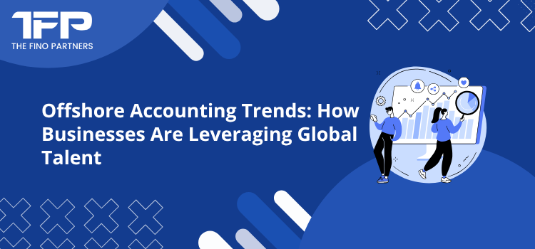 Offshore Accounting Trends: How Businesses Are Leveraging Global Talent